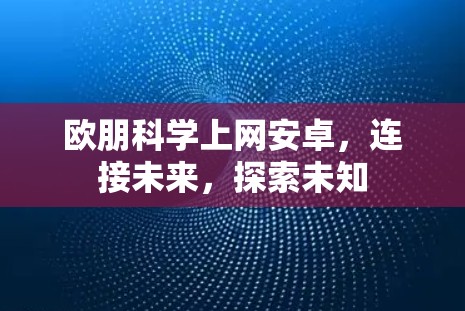 欧朋科学上网安卓,连接未来,探索未知 欧朋科学上网安卓,连接未来,探索未知