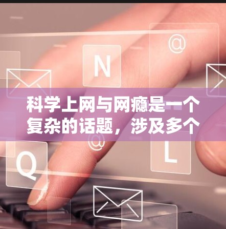 科学上网与网瘾是一个复杂的话题,涉及多个因素和相互作用。以下是一些可能的观点和思考