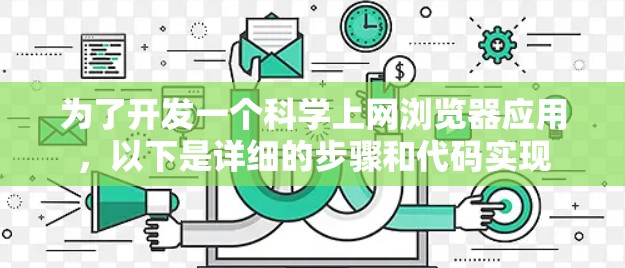 为了开发一个科学上网浏览器应用,以下是详细的步骤和代码实现