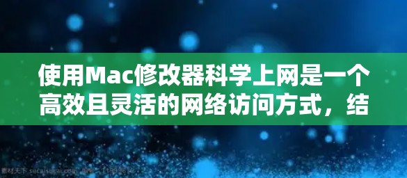 使用Mac修改器科学上网是一个高效且灵活的网络访问方式,结合了Mac的网络功能和科学计算器的计算能力。以下是详细的步骤指南