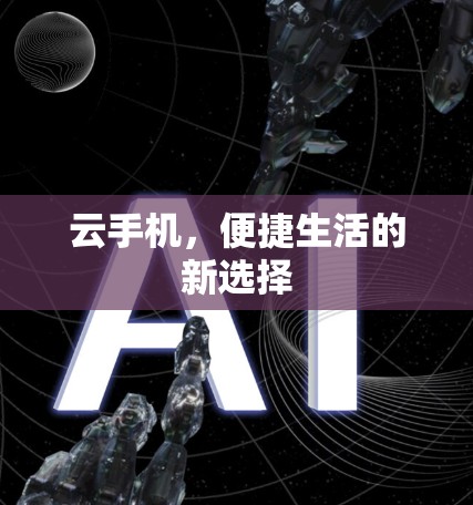 云手机,便捷生活的新选择
