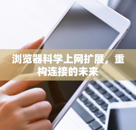 浏览器科学上网扩展，重构连接的未来