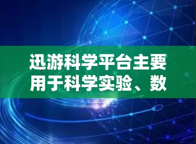 迅游科学平台主要用于科学实验、数据处理和资源获取,具体操作方法如下