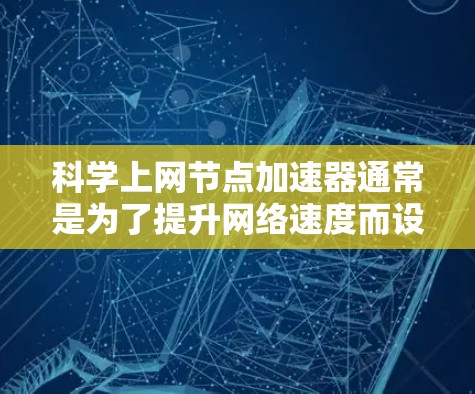 科学上网节点加速器通常是为了提升网络速度而设计的工具，但使用时可能会遇到一些问题。以下是一些可能的问题及其解决方案