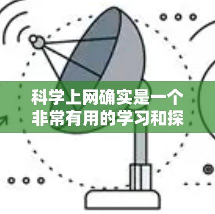 科学上网确实是一个非常有用的学习和探索领域,但具体到在哪里,可能需要根据你的兴趣和需求来选择合适的资源。以下是一些常见的科学上网资源,帮助你更好地探索科学领域