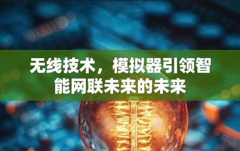 无线技术,模拟器引领智能网联未来的未来