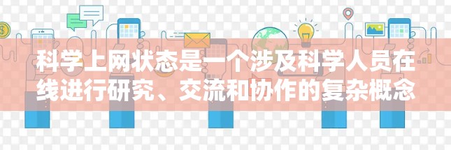 科学上网状态是一个涉及科学人员在线进行研究、交流和协作的复杂概念,其核心包括以下几个方面