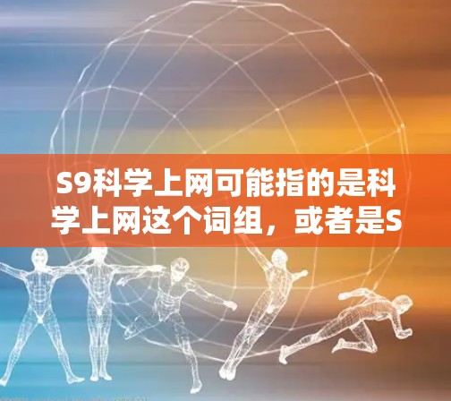 S9科学上网可能指的是科学上网这个词组,或者是S9手机和科学结合的某个特定概念。由于科学上网这个词并不常见,我需要更多的上下文来准确理解用户的问题