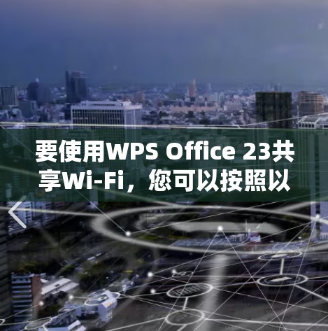 要使用WPS Office 23共享Wi-Fi，您可以按照以下步骤操作