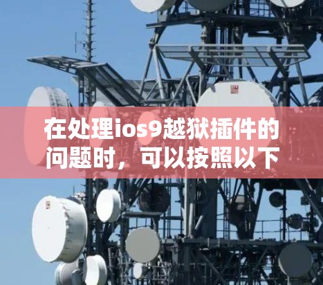 在处理ios9越狱插件的问题时,可以按照以下步骤进行