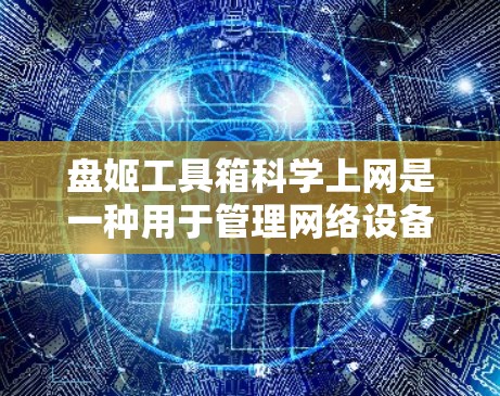 盘姬工具箱科学上网是一种用于管理网络设备的工具,通过导航到路由器、防火墙、设备管理等功能,实现网络设备的配置和管理,从而提高网络的稳定性和效率。具体操作步骤如下