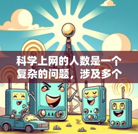 科学上网的人数是一个复杂的问题,涉及多个变量和因素。以下是对这个问题的逐步分析和解答