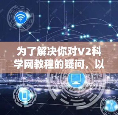为了解决你对V2科学网教程的疑问，以下是分步的指南，帮助你系统地学习这些教程