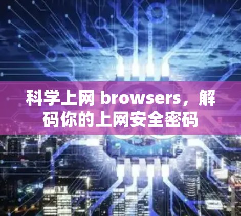 科学上网 browsers,解码你的上网安全密码
