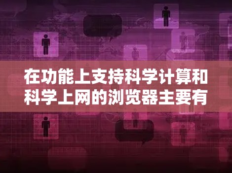 在功能上支持科学计算和科学上网的浏览器主要有以下几种