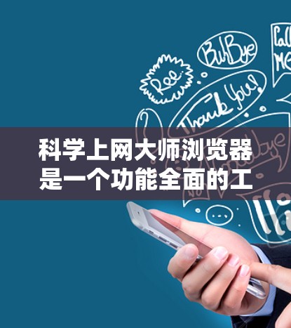 科学上网大师浏览器是一个功能全面的工具,专为科学计算和教育需求设计。以下是对该工具的分步指南