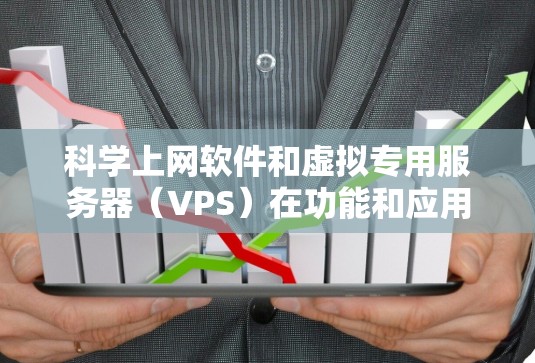 科学上网软件和虚拟专用服务器(VPS)在功能和应用场景上有显著的不同,以下是它们的主要区别