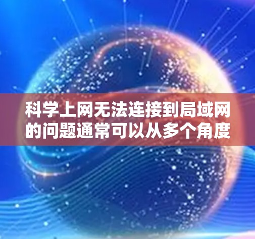 科学上网无法连接到局域网的问题通常可以从多个角度进行排查和解决。以下是逐步的解决方案 科学上网无法连接到局域网的问题通常可以从多个角度进行排查和解决。以下是逐步的解决方案