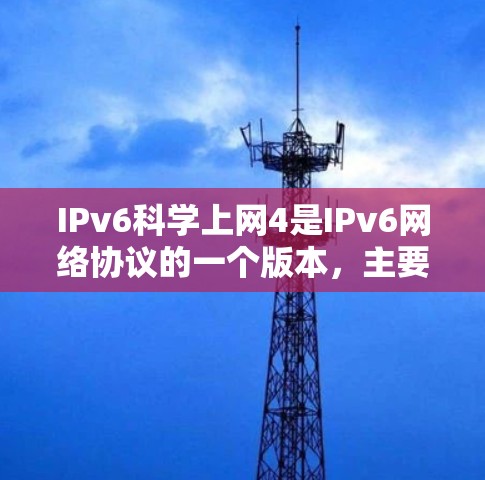 IPv6科学上网4是IPv6网络协议的一个版本,主要用于支持更复杂的网络配置和功能。以下是对该协议的详细分析
