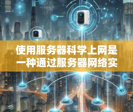 使用服务器科学上网是一种通过服务器网络实现远程访问和通信的技术，旨在提高网络性能和安全性。以下是详细的步骤指南