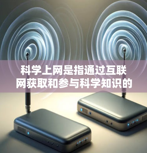 科学上网是指通过互联网获取和参与科学知识的学习和活动。它涵盖了多种内容,包括