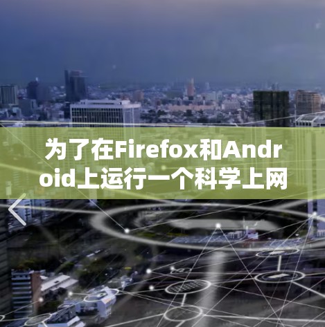 为了在Firefox和Android上运行一个科学上网插件,您可以按照以下步骤进行设计和实现