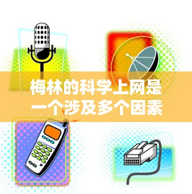 梅林的科学上网是一个涉及多个因素和概念的综合名称，具体含义和应用取决于如何将梅林理论与其他科学实践结合在一起。以下是对此问题的逐步解释