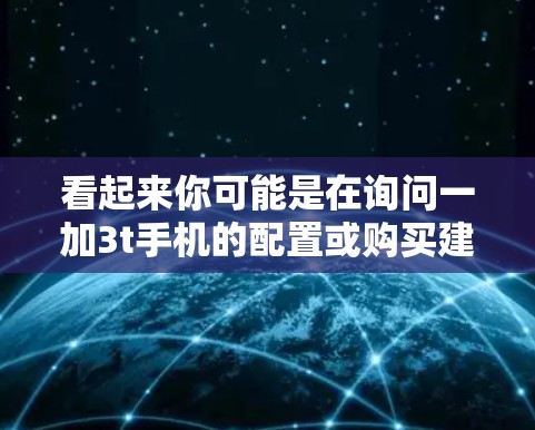 看起来你可能是在询问一加3t手机的配置或购买建议。以下是关于一加3t手机的一些基本信息