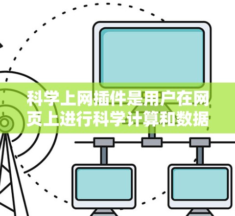 科学上网插件是用户在网页上进行科学计算和数据分析的重要工具，提供了多种功能，帮助他们在无服务器环境上高效完成复杂的任务。以下是对科学上网插件的详细总结