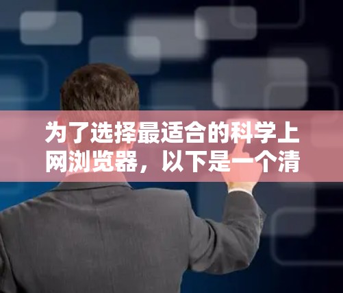 为了选择最适合的科学上网浏览器,以下是一个清晰的步骤指南