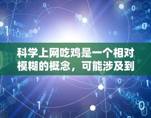 科学上网吃鸡是一个相对模糊的概念，可能涉及到多种科学计算和游戏开发的结合。以下是对该概念的逐步解释和回答