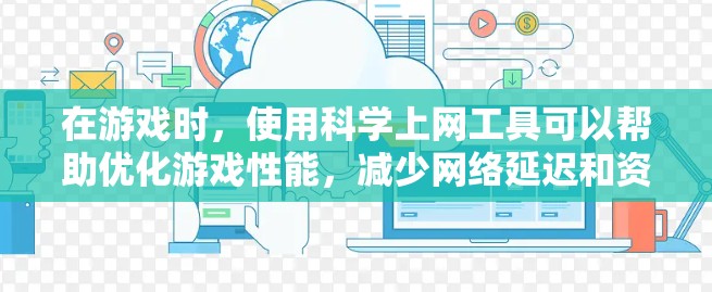 在游戏时，使用科学上网工具可以帮助优化游戏性能，减少网络延迟和资源消耗。以下是一步步的指南，帮助你选择和使用适合你的工具