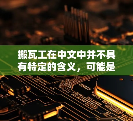 搬瓦工在中文中并不具有特定的含义，可能是指瓦工行业中的工人或建筑工人。如果您的意思是想了解如何科学上网，那么以下是一些实用的网络使用技巧和方法
