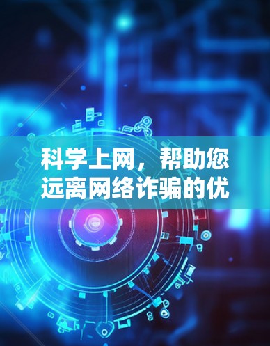 科学上网,帮助您远离网络诈骗的优质选择