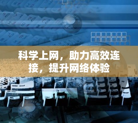 科学上网,助力高效连接,提升网络体验