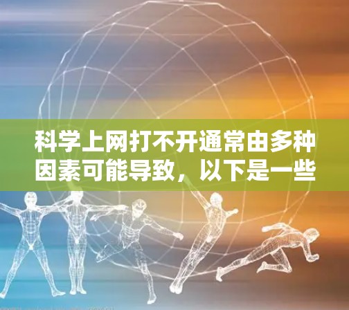 科学上网打不开通常由多种因素可能导致,以下是一些可能的解决办法