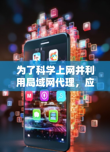 为了科学上网并利用局域网代理,应采取以下步骤
