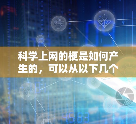 科学上网的梗是如何产生的,可以从以下几个方面进行总结