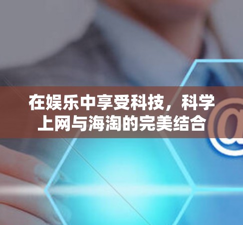 在娱乐中享受科技,科学上网与海淘的完美结合