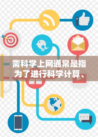 需科学上网通常是指为了进行科学计算、数据分析、编程或学习科学相关知识而使用互联网的场景。科学上网不仅仅是技术问题，更涉及到如何高效地利用互联网来完成科学任务。以下是一些可能的解释和含义