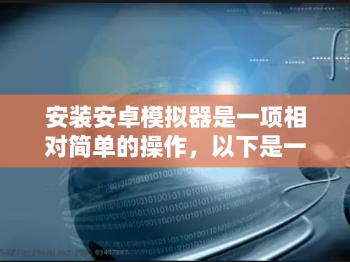 安装安卓模拟器是一项相对简单的操作，以下是一步步的指导