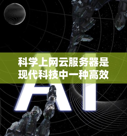 科学上网云服务器是现代科技中一种高效、灵活且安全的云服务,能够满足科学计算、数据处理、远程办公等多种需求。以下是对科学上网云服务器搭建的详细指南