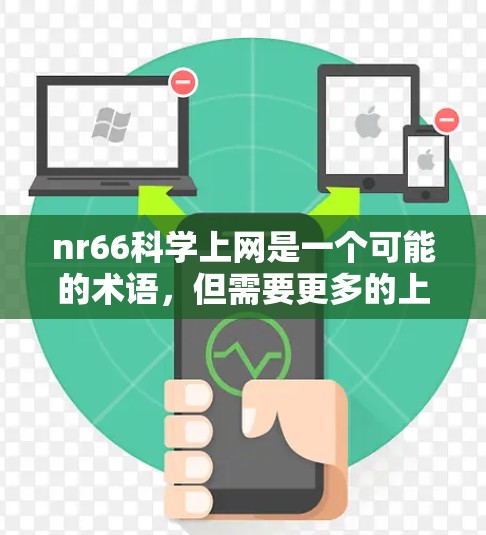 nr66科学上网是一个可能的术语,但需要更多的上下文来准确理解其含义。以下是一些可能的解释和信息