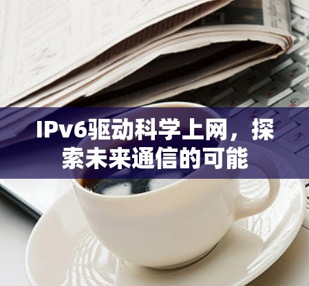 IPv6驱动科学上网，探索未来通信的可能