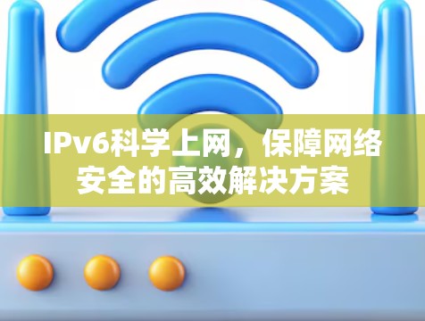 IPv6科学上网,保障网络安全的高效解决方案