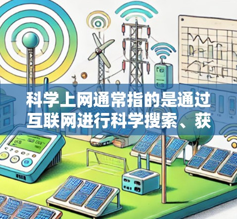 科学上网通常指的是通过互联网进行科学搜索、获取科学资料或进行学术研究的过程。在不同的语境下，它可能有不同的含义