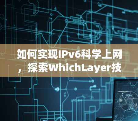 如何实现IPv6科学上网，探索WhichLayer技术的解决方案