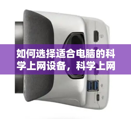 如何选择适合电脑的科学上网设备,科学上网的高效使用指南