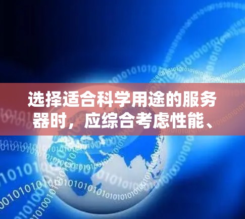 选择适合科学用途的服务器时,应综合考虑性能、安全性、预算、功能需求以及用户偏好。以下是一些关键因素和推荐