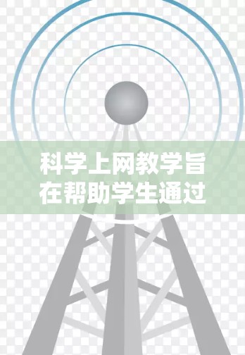科学上网教学旨在帮助学生通过合理设置和管理上网行为,以减少网络攻击、网络中断等问题。以下是一些常用的方法和工具,供学生使用
